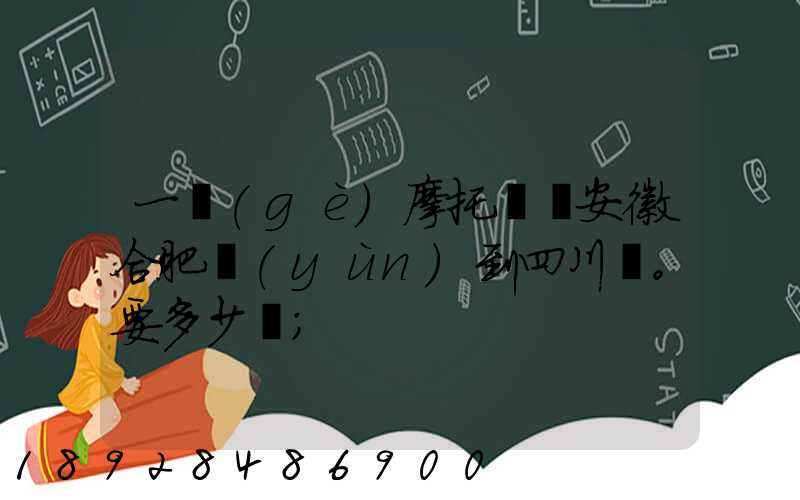 一個(gè)摩托車從安徽合肥運(yùn)到四川。要多少錢